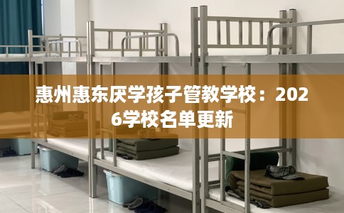 惠州惠东厌学孩子管教学校：2026学校名单更新