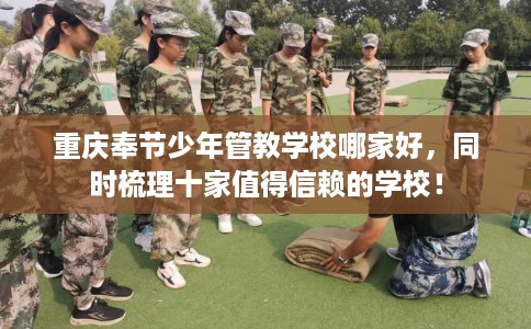 重庆奉节少年管教学校哪家好，同时梳理十家值得信赖的学校！