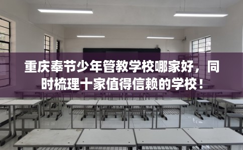 重庆奉节少年管教学校哪家好，同时梳理十家值得信赖的学校！