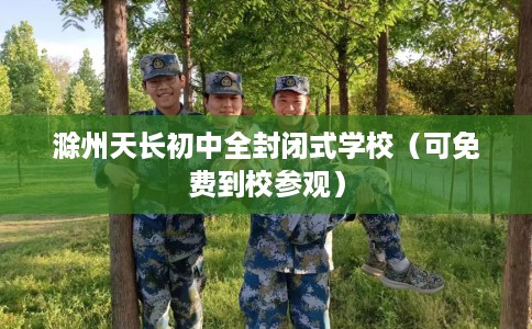 滁州天长初中全封闭式学校（可免费到校参观）