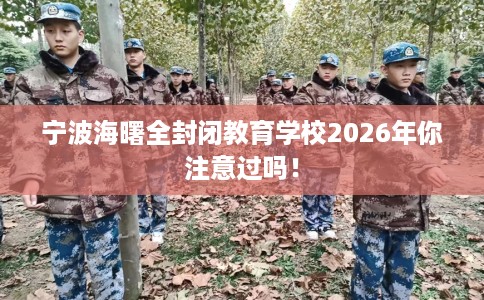 宁波海曙全封闭教育学校2026年你注意过吗！
