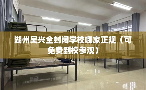 湖州吴兴全封闭学校哪家正规（可免费到校参观）