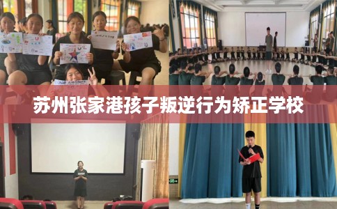 苏州张家港孩子叛逆行为矫正学校