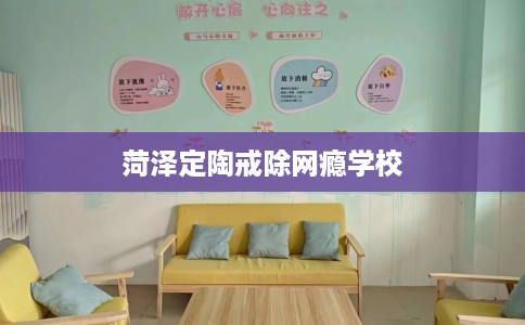 菏泽定陶戒除网瘾学校