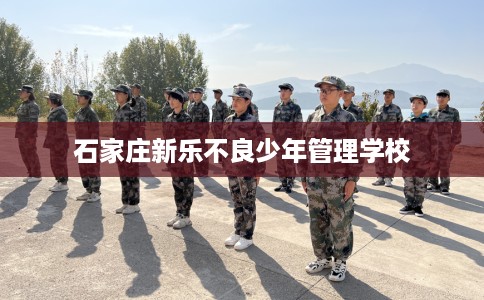 石家庄新乐不良少年管理学校