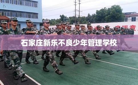 石家庄新乐不良少年管理学校