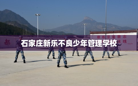石家庄新乐不良少年管理学校