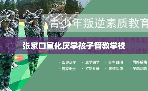 张家口宣化厌学孩子管教学校