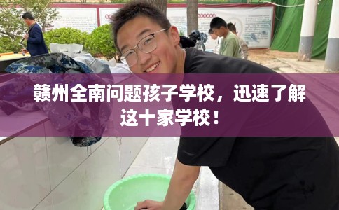 赣州全南问题孩子学校，迅速了解这十家学校！