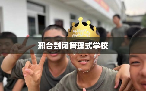 邢台封闭管理式学校