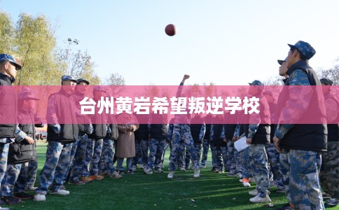 台州黄岩希望叛逆学校