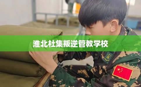 淮北杜集叛逆管教学校