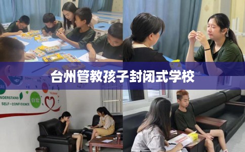 台州管教孩子封闭式学校