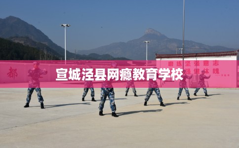 宣城泾县网瘾教育学校