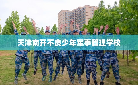 天津南开不良少年军事管理学校