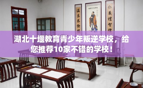 湖北十堰教育青少年叛逆学校，给您推荐10家不错的学校！