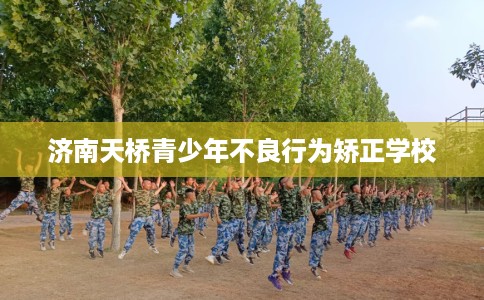 济南天桥青少年不良行为矫正学校
