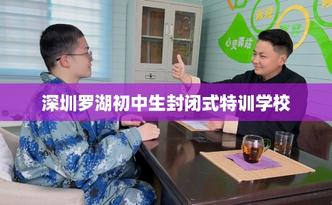 深圳罗湖初中生封闭式特训学校 深圳罗湖初中生封闭式特训学校