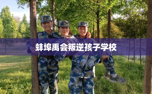 蚌埠禹会叛逆孩子学校