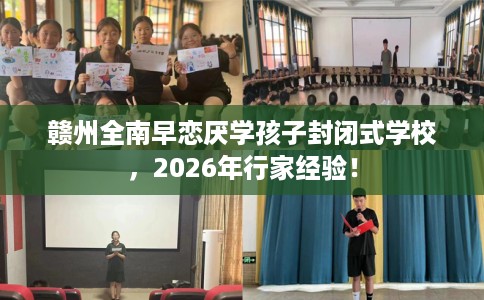 赣州全南早恋厌学孩子封闭式学校，2026年行家经验！