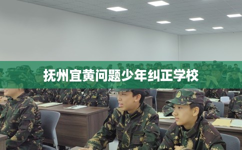 抚州宜黄问题少年纠正学校