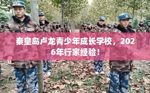 秦皇岛卢龙青少年成长学校，2026年行家经验！