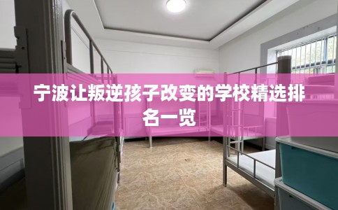 宁波让叛逆孩子改变的学校精选排名一览