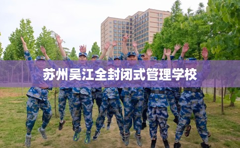 苏州吴江全封闭式管理学校