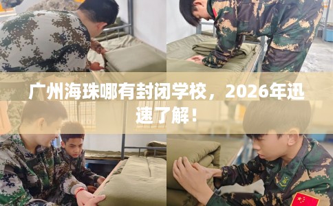 广州海珠哪有封闭学校，2026年迅速了解！