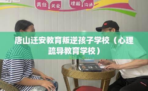 唐山迁安教育叛逆孩子学校（心理疏导教育学校）