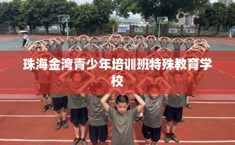 珠海金湾青少年培训班特殊教育学校 珠海金湾青少年培训班特殊教育学校