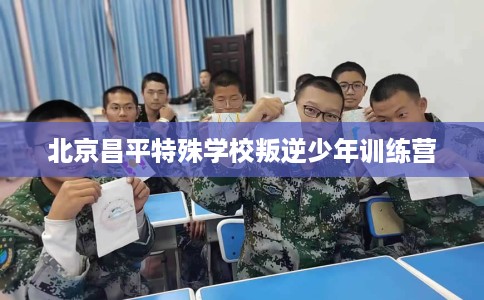 北京昌平特殊学校叛逆少年训练营