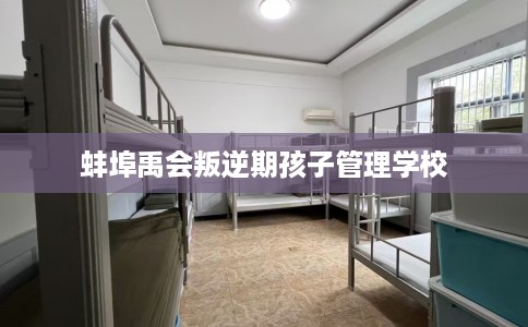 蚌埠禹会叛逆期孩子管理学校