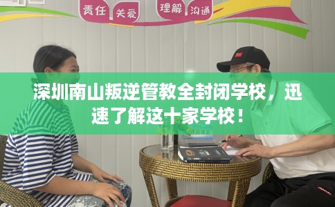 深圳南山叛逆管教全封闭学校，迅速了解这十家学校！