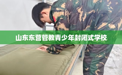 山东东营管教青少年封闭式学校