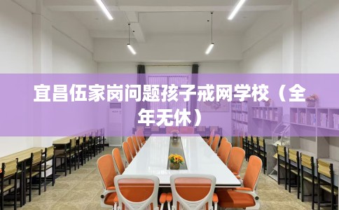 宜昌伍家岗问题孩子戒网学校（全年无休）