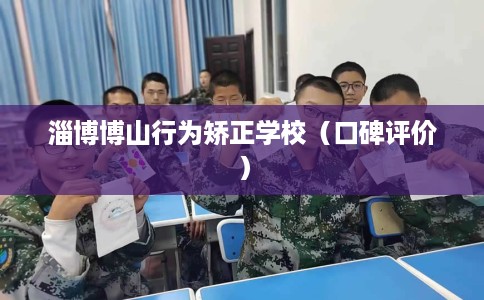 淄博博山行为矫正学校（口碑评价）