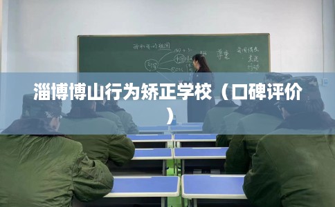 淄博博山行为矫正学校（口碑评价）