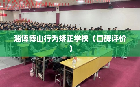 淄博博山行为矫正学校（口碑评价）