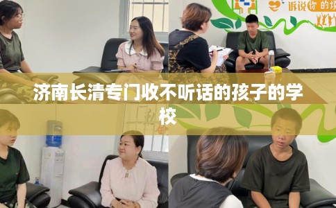 济南长清专门收不听话的孩子的学校
