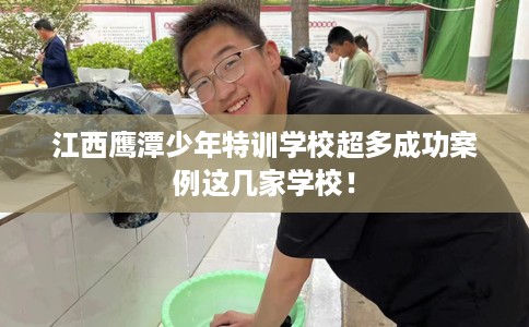 江西鹰潭少年特训学校超多成功案例这几家学校！