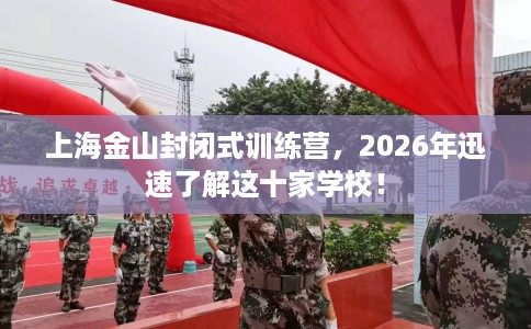 上海金山封闭式训练营，2026年迅速了解这十家学校！