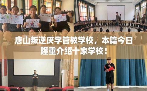 唐山叛逆厌学管教学校，本篇今日隆重介绍十家学校！