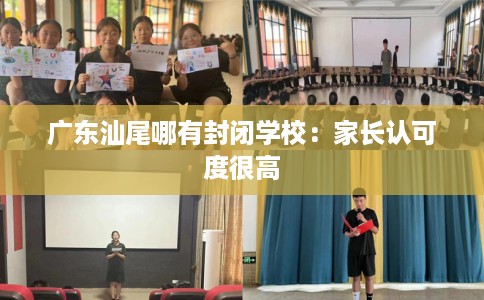广东汕尾哪有封闭学校：家长认可度很高