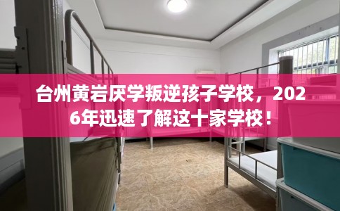 台州黄岩厌学叛逆孩子学校，2026年迅速了解这十家学校！