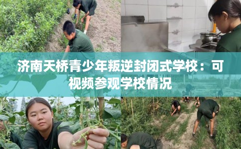 济南天桥青少年叛逆封闭式学校：可视频参观学校情况