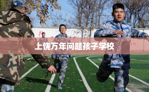 上饶万年问题孩子学校