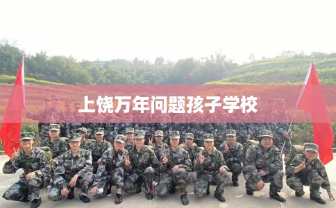 上饶万年问题孩子学校