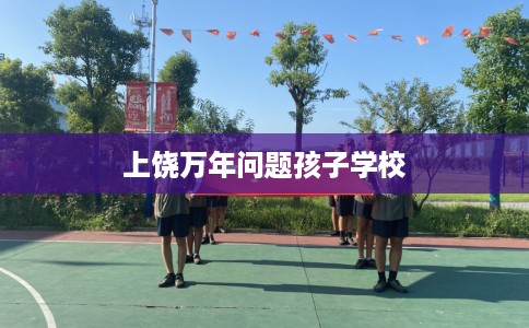 上饶万年问题孩子学校