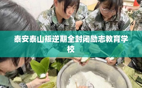 泰安泰山叛逆期全封闭励志教育学校